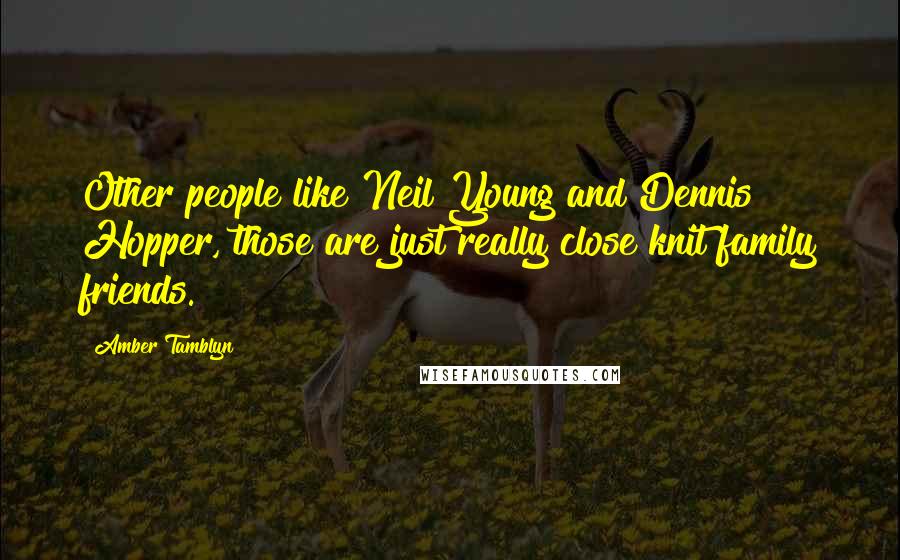 Amber Tamblyn Quotes: Other people like Neil Young and Dennis Hopper, those are just really close knit family friends.