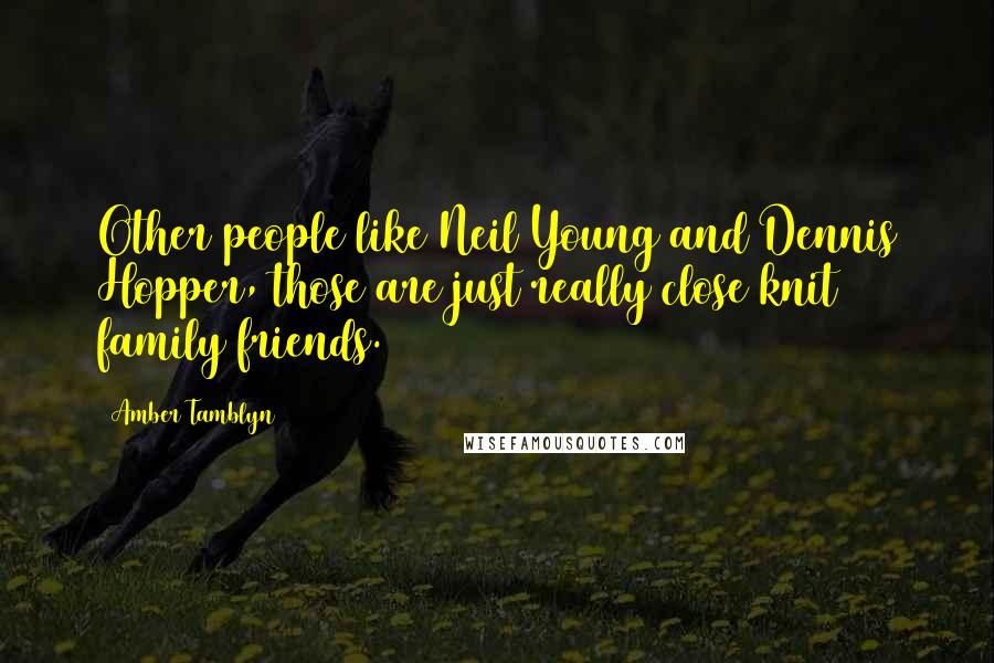 Amber Tamblyn Quotes: Other people like Neil Young and Dennis Hopper, those are just really close knit family friends.