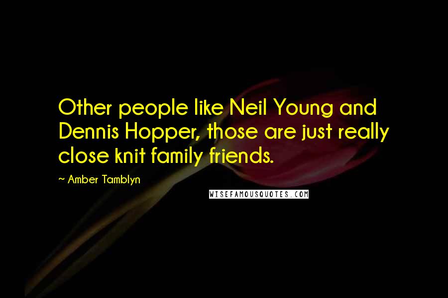 Amber Tamblyn Quotes: Other people like Neil Young and Dennis Hopper, those are just really close knit family friends.