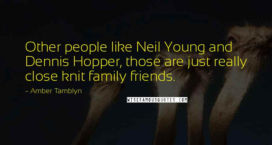 Amber Tamblyn Quotes: Other people like Neil Young and Dennis Hopper, those are just really close knit family friends.