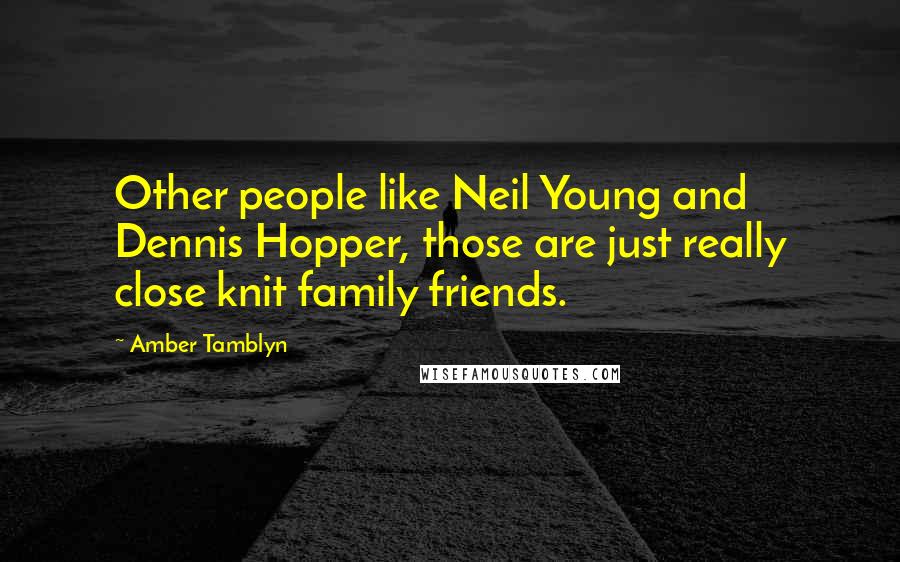 Amber Tamblyn Quotes: Other people like Neil Young and Dennis Hopper, those are just really close knit family friends.