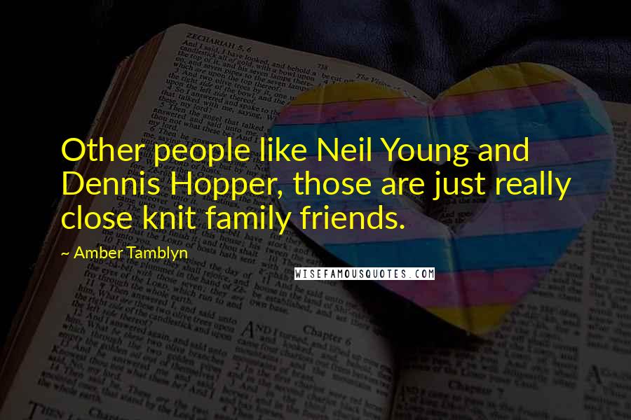 Amber Tamblyn Quotes: Other people like Neil Young and Dennis Hopper, those are just really close knit family friends.