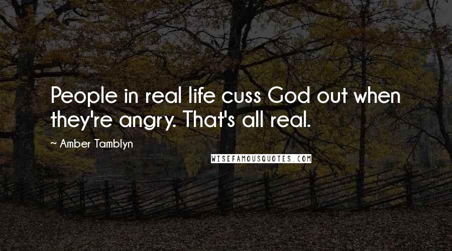 Amber Tamblyn Quotes: People in real life cuss God out when they're angry. That's all real.