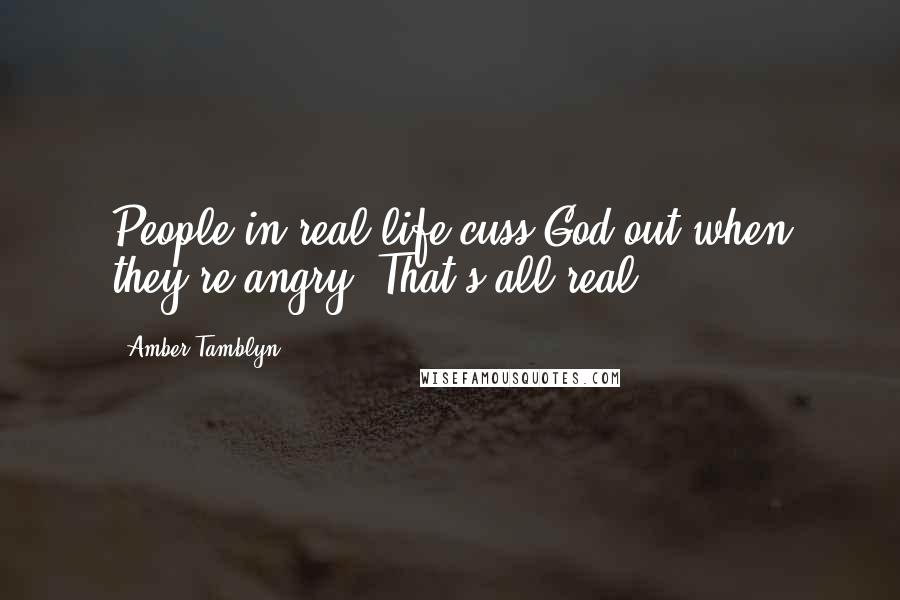 Amber Tamblyn Quotes: People in real life cuss God out when they're angry. That's all real.