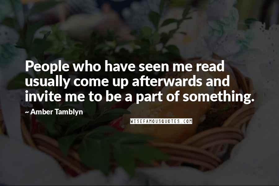 Amber Tamblyn Quotes: People who have seen me read usually come up afterwards and invite me to be a part of something.