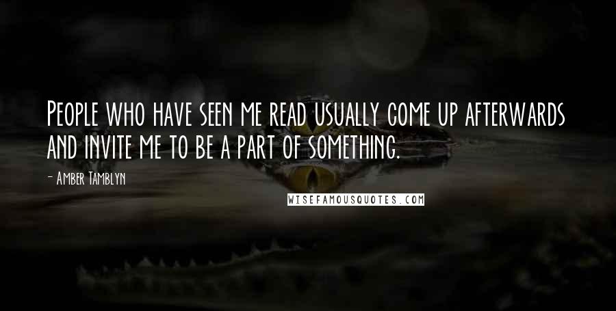 Amber Tamblyn Quotes: People who have seen me read usually come up afterwards and invite me to be a part of something.