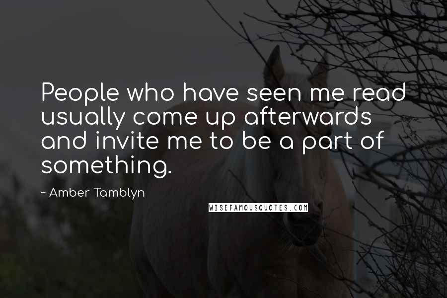 Amber Tamblyn Quotes: People who have seen me read usually come up afterwards and invite me to be a part of something.