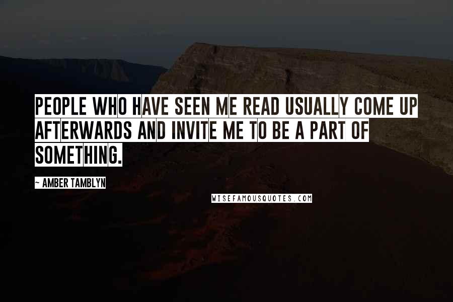 Amber Tamblyn Quotes: People who have seen me read usually come up afterwards and invite me to be a part of something.