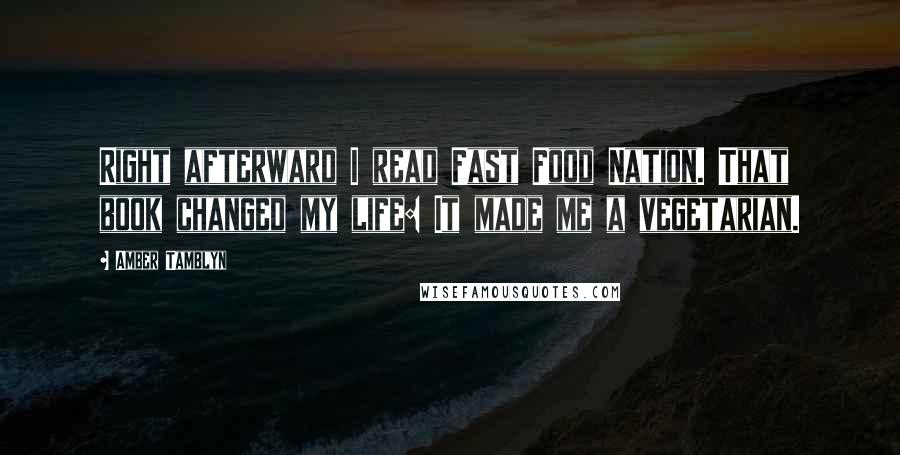 Amber Tamblyn Quotes: Right afterward I read Fast Food Nation. That book changed my life: It made me a vegetarian.