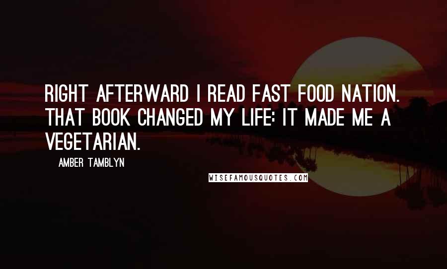 Amber Tamblyn Quotes: Right afterward I read Fast Food Nation. That book changed my life: It made me a vegetarian.