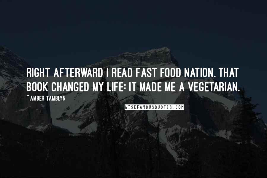 Amber Tamblyn Quotes: Right afterward I read Fast Food Nation. That book changed my life: It made me a vegetarian.