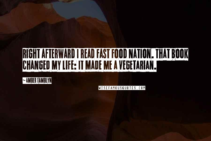 Amber Tamblyn Quotes: Right afterward I read Fast Food Nation. That book changed my life: It made me a vegetarian.