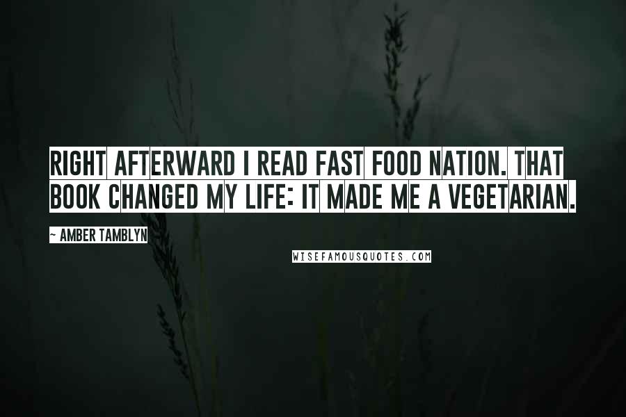 Amber Tamblyn Quotes: Right afterward I read Fast Food Nation. That book changed my life: It made me a vegetarian.