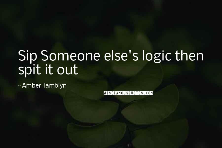 Amber Tamblyn Quotes: Sip Someone else's logic then spit it out