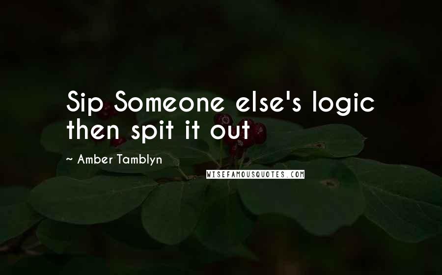 Amber Tamblyn Quotes: Sip Someone else's logic then spit it out