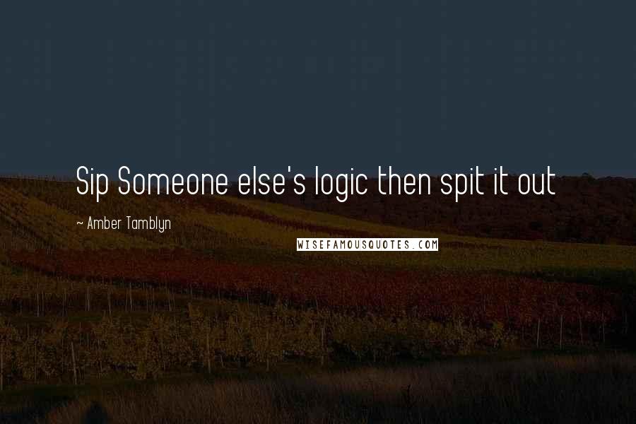 Amber Tamblyn Quotes: Sip Someone else's logic then spit it out