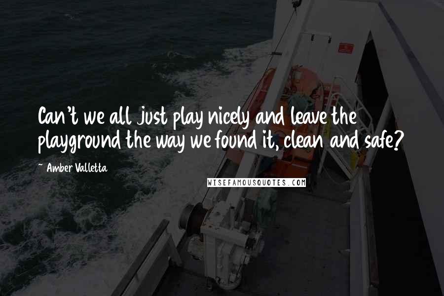 Amber Valletta Quotes: Can't we all just play nicely and leave the playground the way we found it, clean and safe?