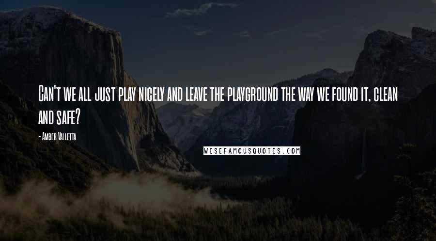 Amber Valletta Quotes: Can't we all just play nicely and leave the playground the way we found it, clean and safe?