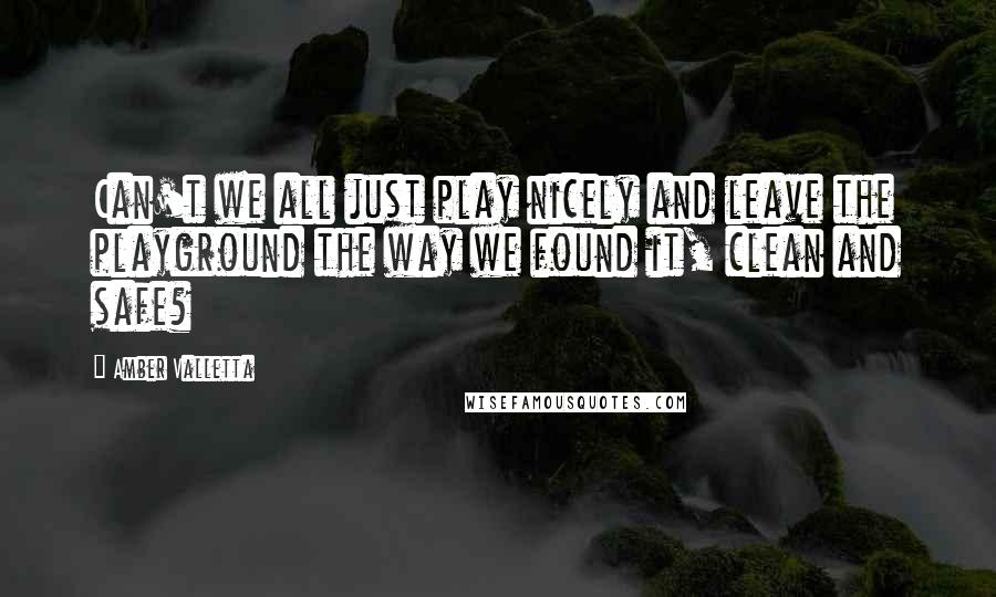 Amber Valletta Quotes: Can't we all just play nicely and leave the playground the way we found it, clean and safe?