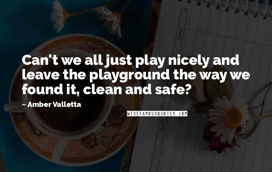 Amber Valletta Quotes: Can't we all just play nicely and leave the playground the way we found it, clean and safe?