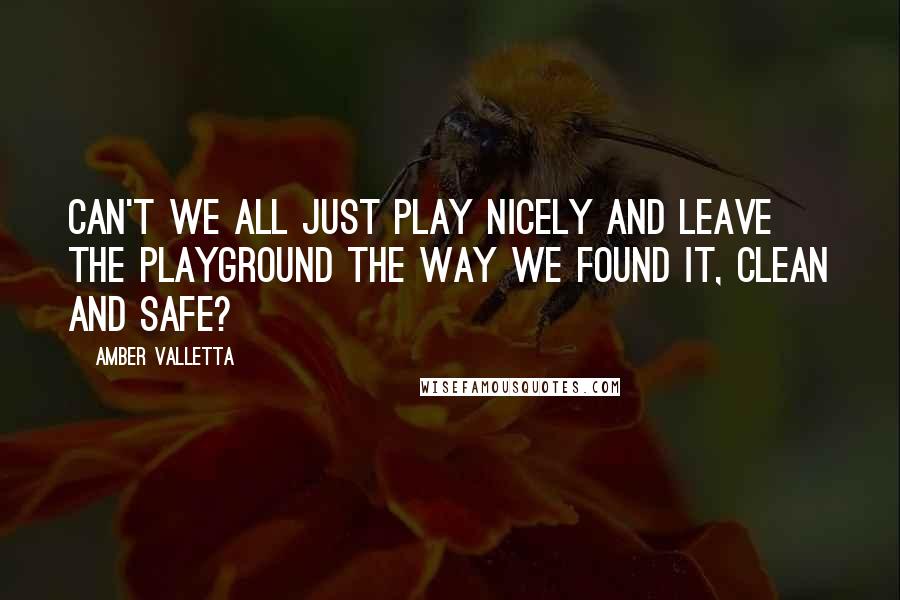 Amber Valletta Quotes: Can't we all just play nicely and leave the playground the way we found it, clean and safe?