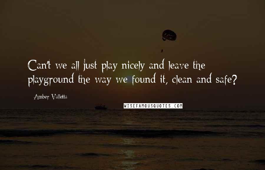 Amber Valletta Quotes: Can't we all just play nicely and leave the playground the way we found it, clean and safe?