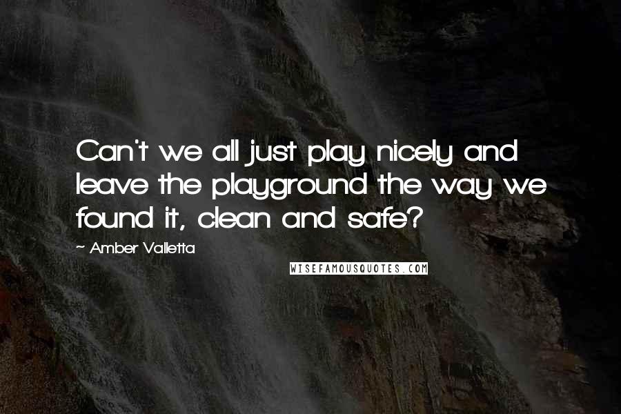 Amber Valletta Quotes: Can't we all just play nicely and leave the playground the way we found it, clean and safe?