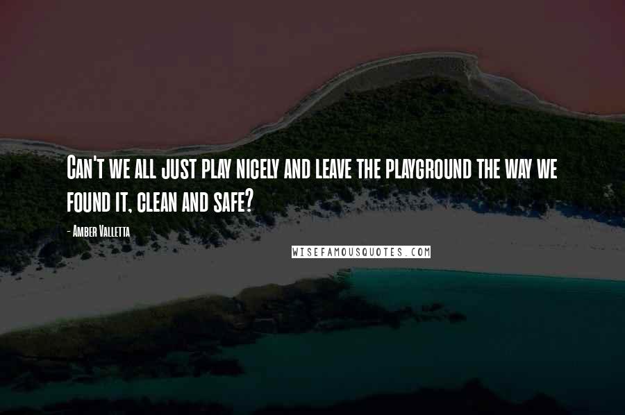 Amber Valletta Quotes: Can't we all just play nicely and leave the playground the way we found it, clean and safe?