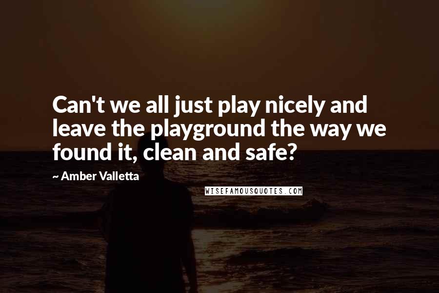 Amber Valletta Quotes: Can't we all just play nicely and leave the playground the way we found it, clean and safe?