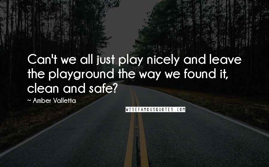 Amber Valletta Quotes: Can't we all just play nicely and leave the playground the way we found it, clean and safe?