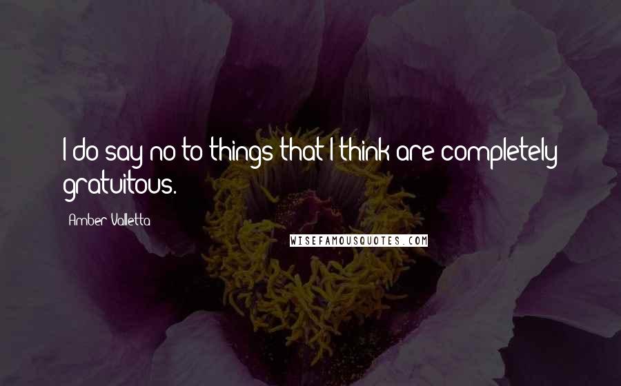 Amber Valletta Quotes: I do say no to things that I think are completely gratuitous.