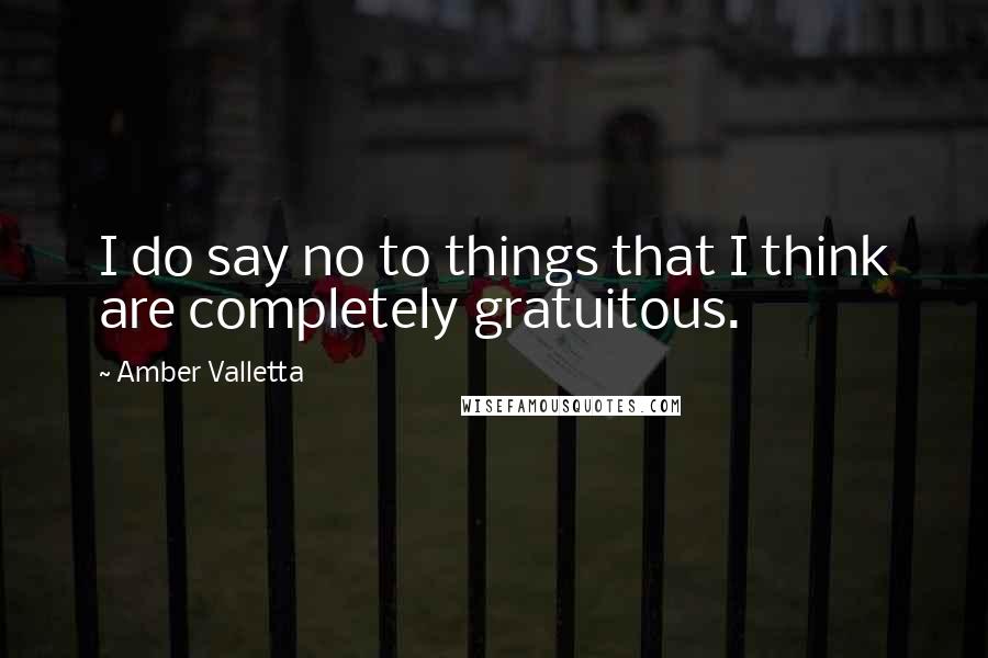 Amber Valletta Quotes: I do say no to things that I think are completely gratuitous.