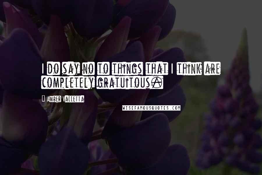 Amber Valletta Quotes: I do say no to things that I think are completely gratuitous.