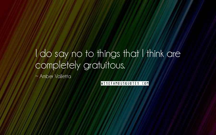 Amber Valletta Quotes: I do say no to things that I think are completely gratuitous.