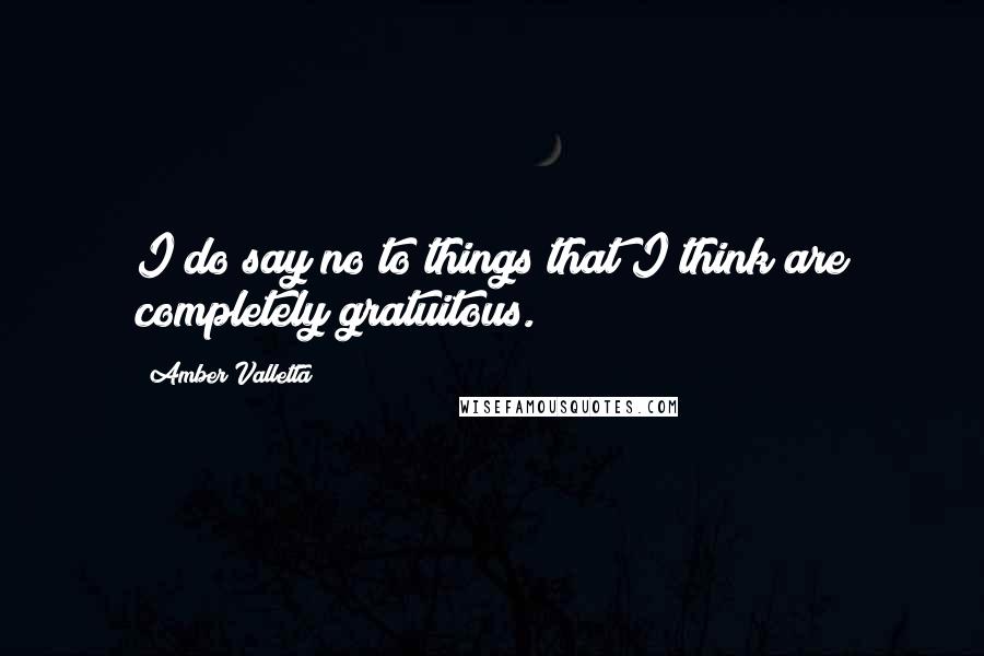 Amber Valletta Quotes: I do say no to things that I think are completely gratuitous.