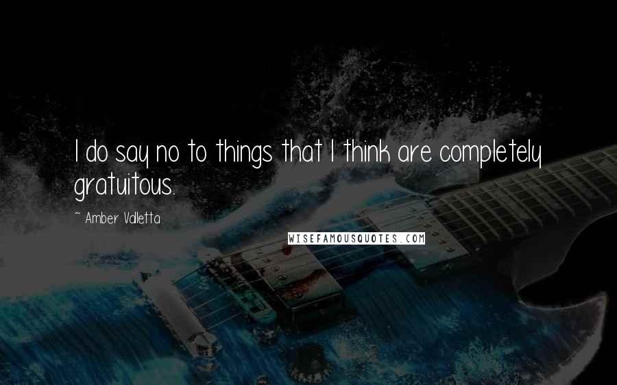 Amber Valletta Quotes: I do say no to things that I think are completely gratuitous.