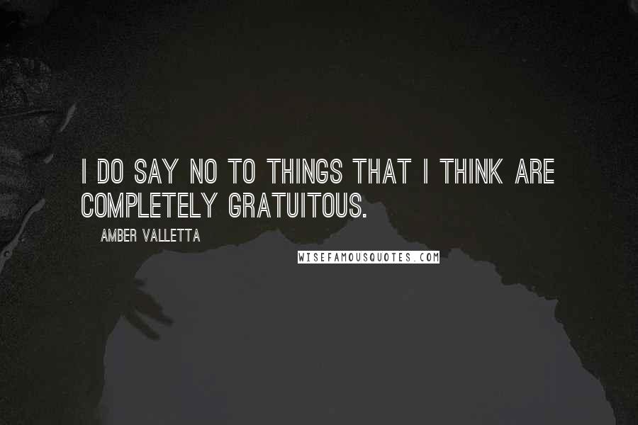 Amber Valletta Quotes: I do say no to things that I think are completely gratuitous.