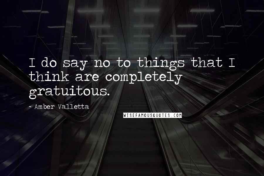 Amber Valletta Quotes: I do say no to things that I think are completely gratuitous.