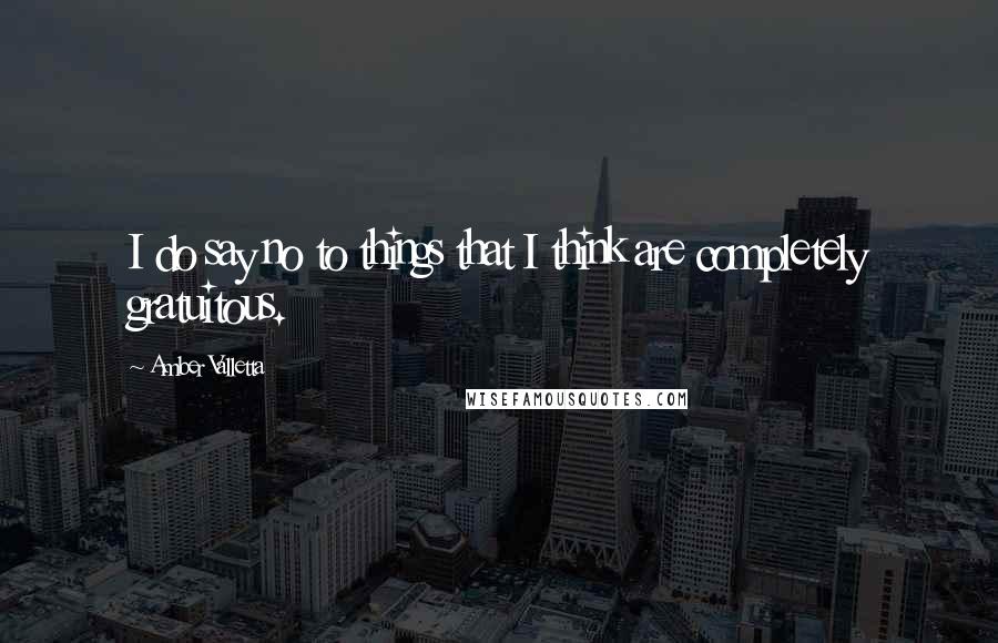 Amber Valletta Quotes: I do say no to things that I think are completely gratuitous.