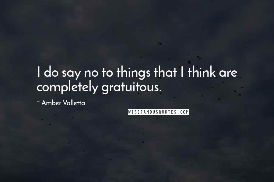Amber Valletta Quotes: I do say no to things that I think are completely gratuitous.