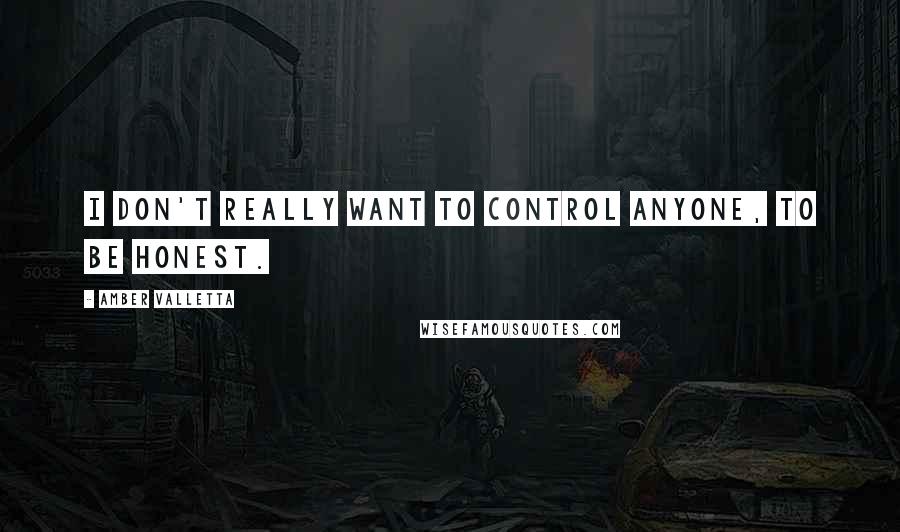 Amber Valletta Quotes: I don't really want to control anyone, to be honest.