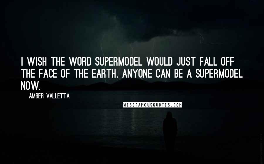 Amber Valletta Quotes: I wish the word supermodel would just fall off the face of the earth. Anyone can be a supermodel now.