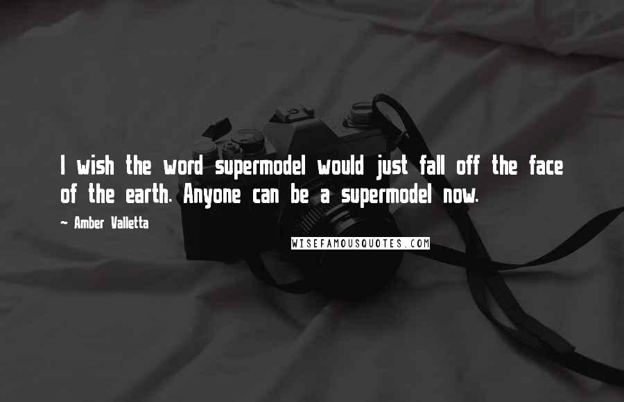 Amber Valletta Quotes: I wish the word supermodel would just fall off the face of the earth. Anyone can be a supermodel now.