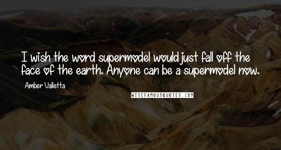 Amber Valletta Quotes: I wish the word supermodel would just fall off the face of the earth. Anyone can be a supermodel now.