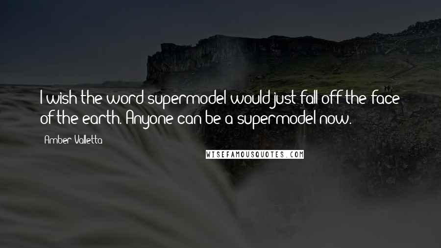 Amber Valletta Quotes: I wish the word supermodel would just fall off the face of the earth. Anyone can be a supermodel now.