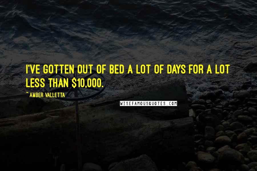 Amber Valletta Quotes: I've gotten out of bed a lot of days for a lot less than $10,000.