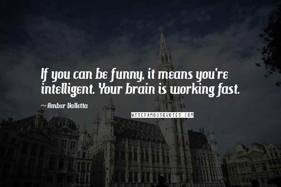 Amber Valletta Quotes: If you can be funny, it means you're intelligent. Your brain is working fast.