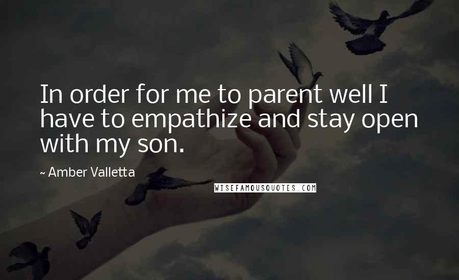 Amber Valletta Quotes: In order for me to parent well I have to empathize and stay open with my son.
