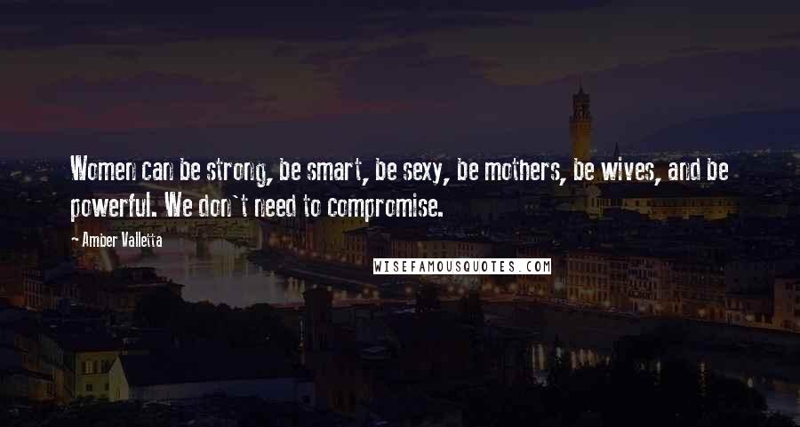 Amber Valletta Quotes: Women can be strong, be smart, be sexy, be mothers, be wives, and be powerful. We don't need to compromise.