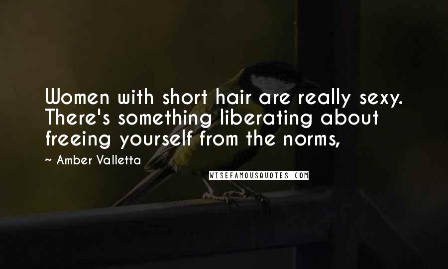 Amber Valletta Quotes: Women with short hair are really sexy. There's something liberating about freeing yourself from the norms,